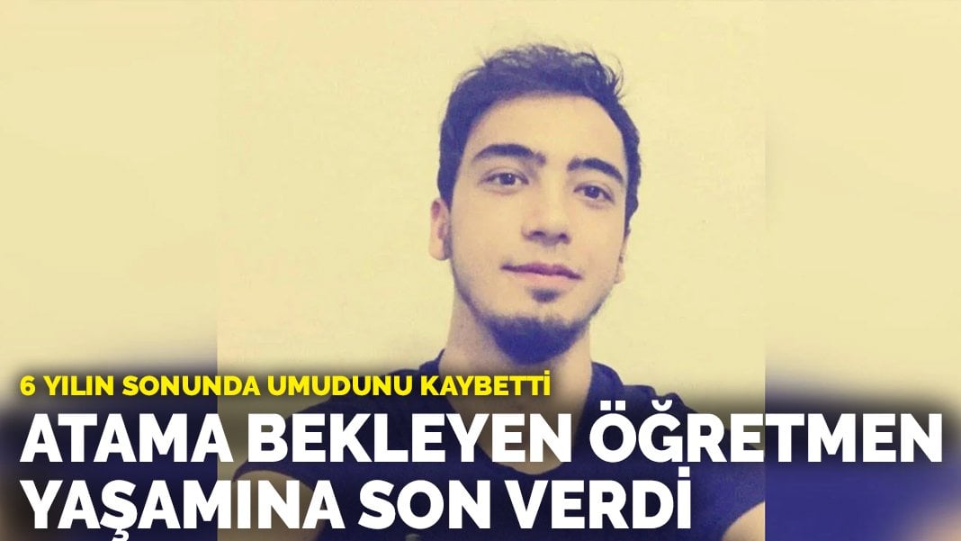 6 yılın sonunda umudunu kaybetti: Atama bekleyen öğretmen yaşamına son verdi