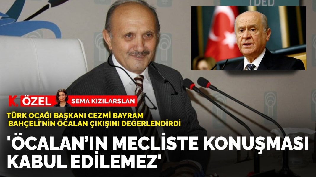 Türk Ocağı Başkanı Cezmi Bayram Bahçeli’nin Öcalan çıkışını değerlendirdi: “Öcalan’ın mecliste konuşması kabul edilemez”