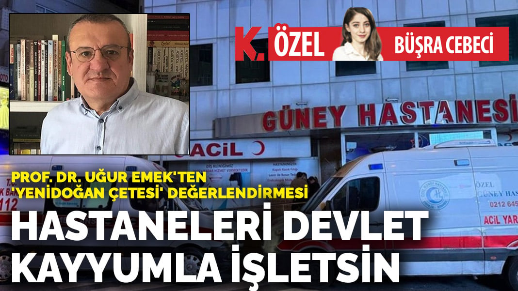 Prof. Dr. Uğur Emek’ten ‘Yenidoğan Çetesi’ değerlendirmesi: Hastaneleri devlet kayyumla işletsin