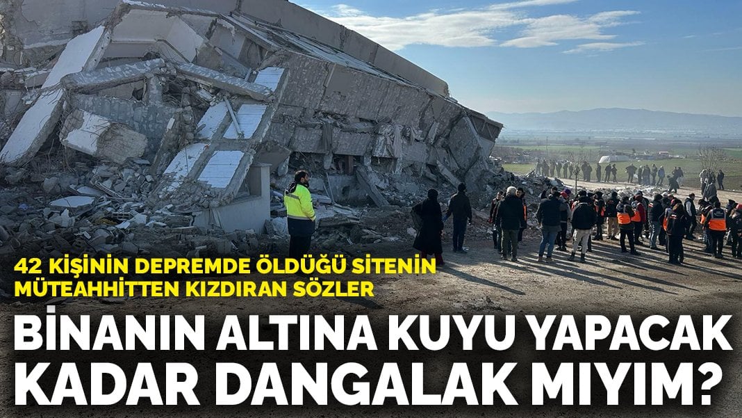 42 kişinin depremde öldüğü sitenin müteahhitten kızdıran sözler: Binanın altına kuyu yapacak kadar dangalak mıyım?