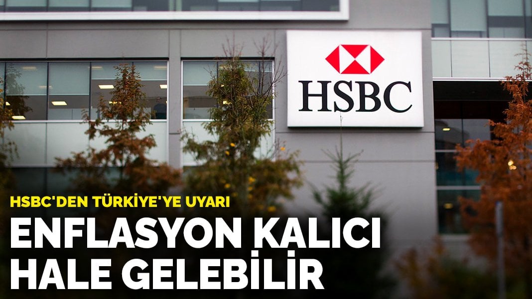 Yatırım bankası HSBC’den Türkiye’ye uyarı: Enflasyon kalıcı hale gelebilir