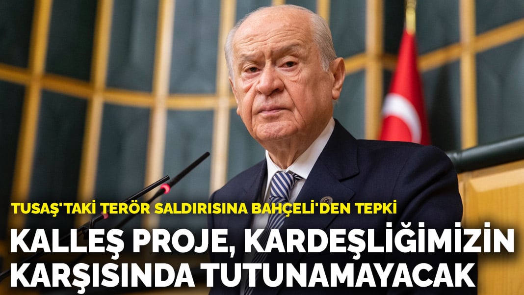 TUSAŞ’taki terör saldırısına Bahçeli’den tepki: Kalleş proje, kardeşliğimizin karşısında tutunamayacak