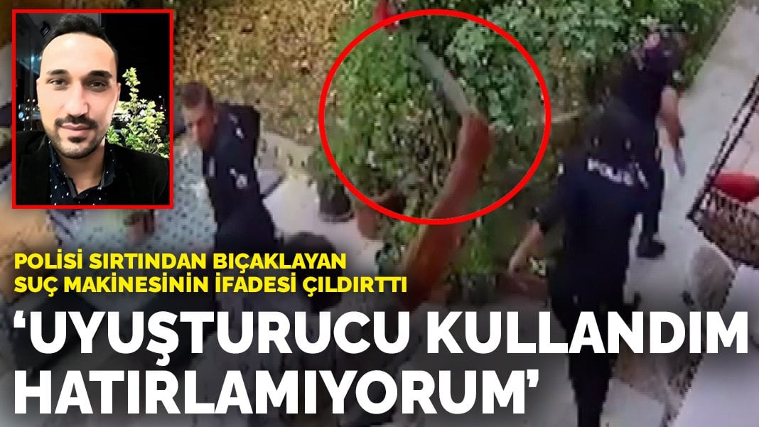 Polisi sırtından bıçaklayan suç makinesinin ifadesi çıldırttı: Uyuşturucu kullandım, hatırlamıyorum