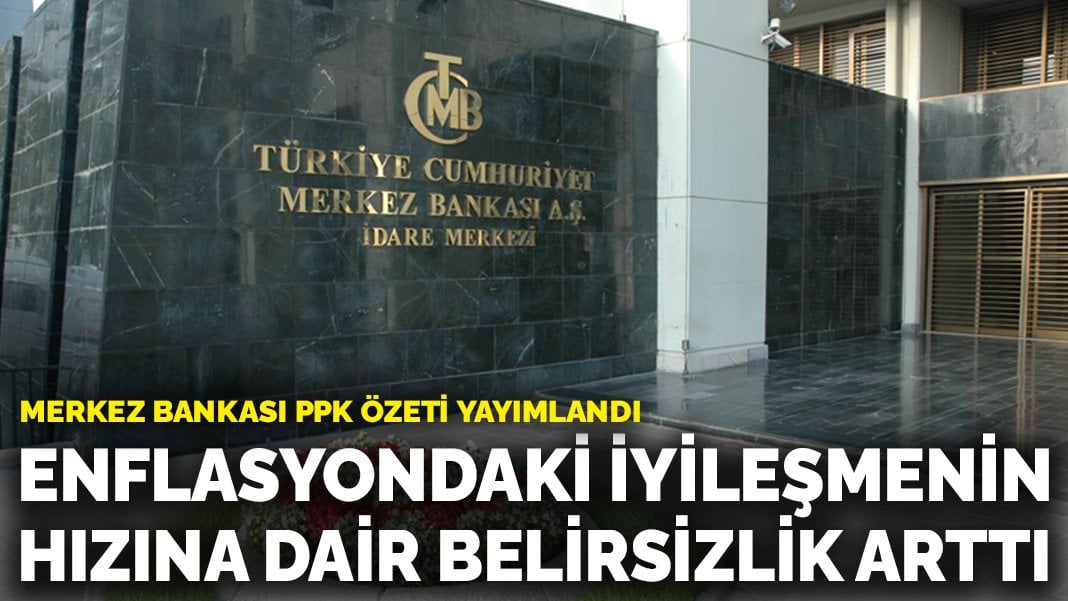 Merkez Bankası PPK özeti yayımlandı: Enflasyondaki iyileşmenin hızına dair belirsizlik arttı