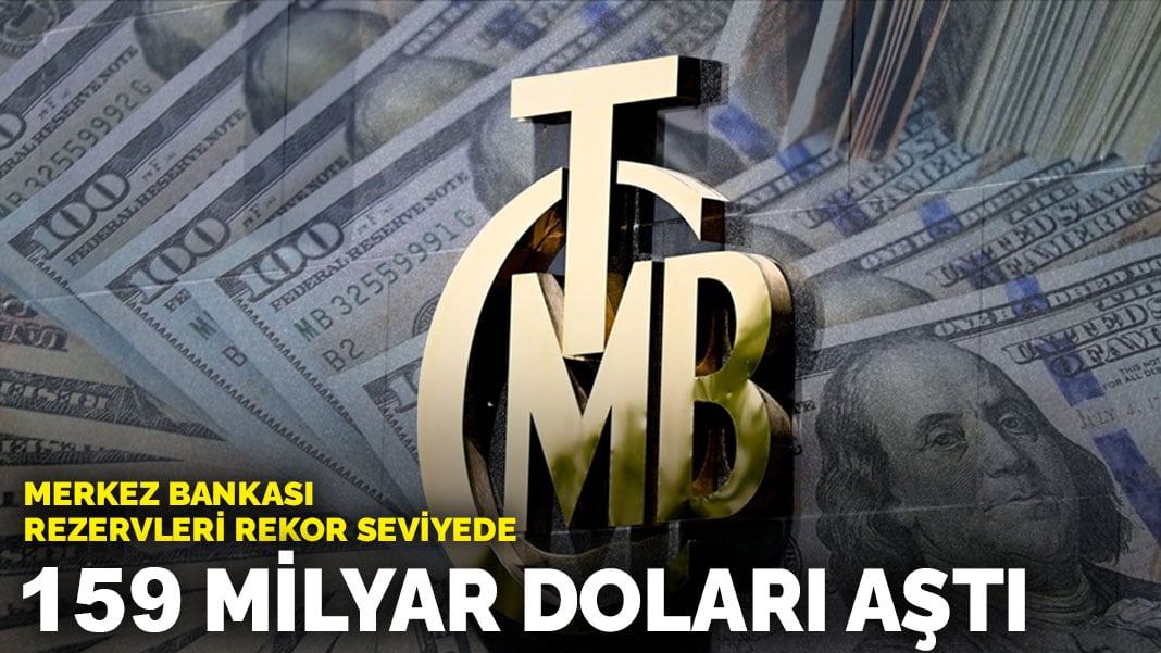 Merkez Bankası rezervleri rekor seviyede: 159 milyar doları aştı