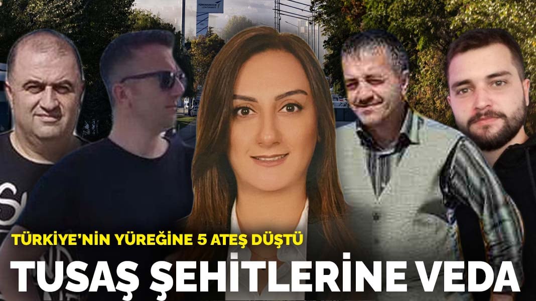 Türkiye’nin yüreğine 5 ateş düştü: TUSAŞ şehitlerine veda