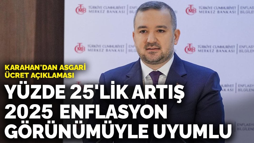 TCMB Başkanı Karahan’dan asgari ücret açıklaması: Yüzde 25’lik artış, 2025 enflasyon görünümüyle uyumlu