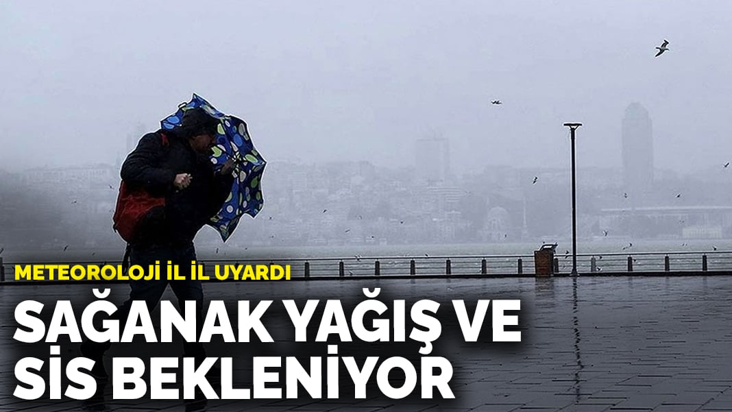 Meteoroloji il il uyardı: Sağanak yağış ve sis bekleniyor