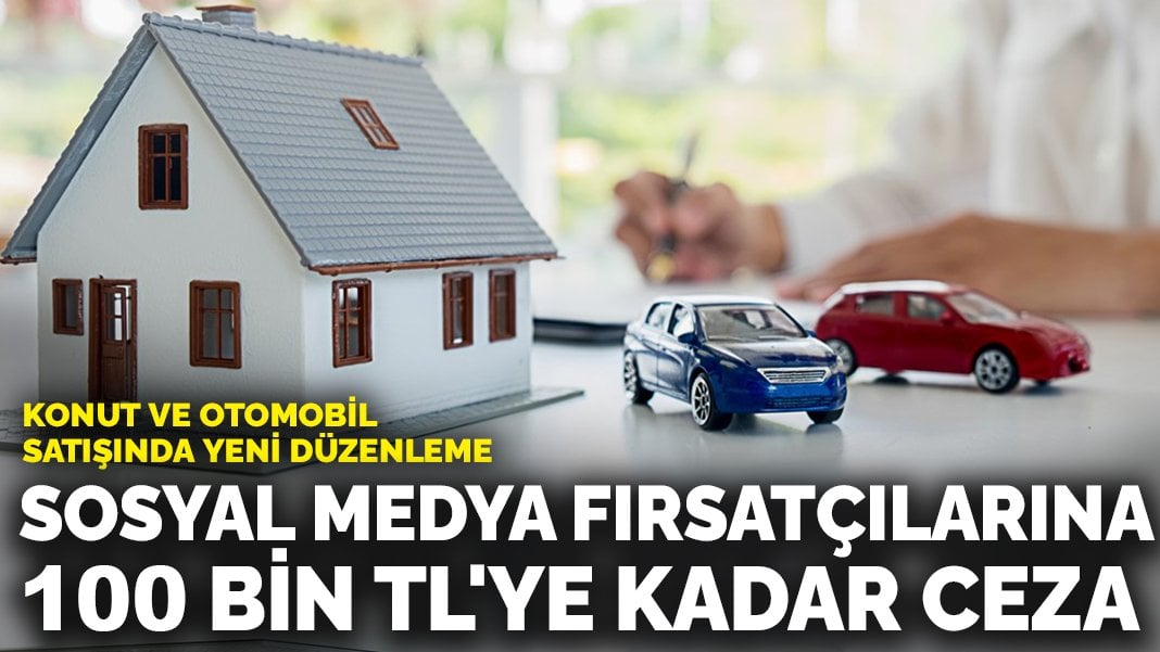 Konut ve otomobil satışında yeni düzenleme: Sosyal medya fırsatçılarına 100 bin TL’ye kadar ceza