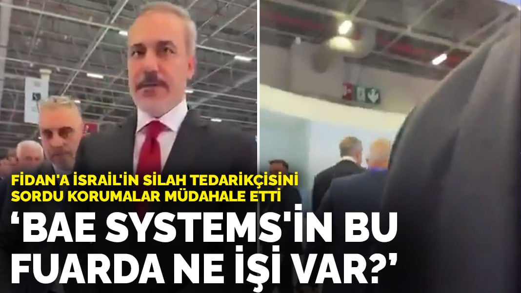 Bakan Fidan’a İsrail’in silah tedarikçisini sordu korumalar müdahale etti: ‘BAE Systems’in bu fuarda ne işi var?’