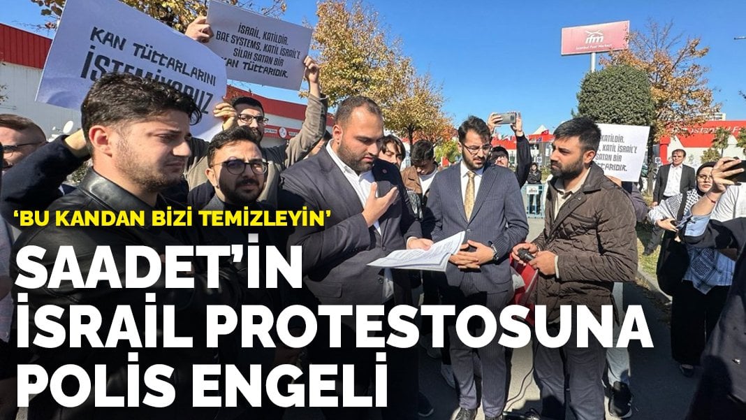 Saadet’in SAHA EXPO Fuarı’ndaki İsrail protestosuna polis engeli: Bu kandan bizi temizleyin