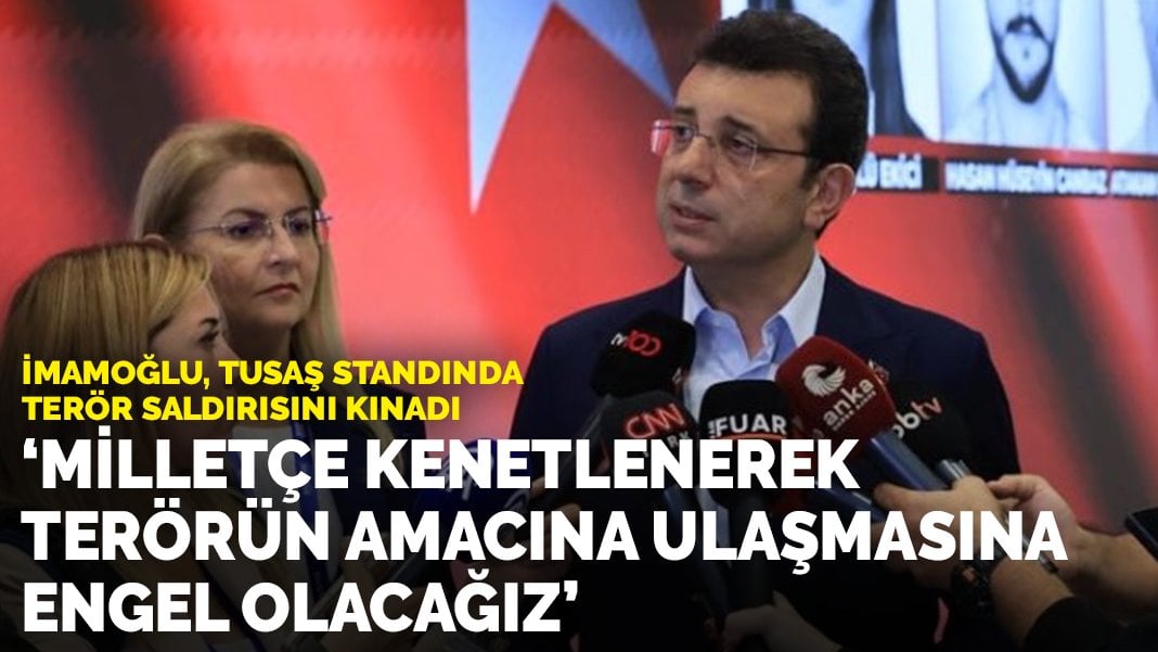 İmamoğlu, TUSAŞ standında terör saldırısını kınadı: ‘Milletçe kenetlenerek terörün amacına ulaşmasına engel olacağız’