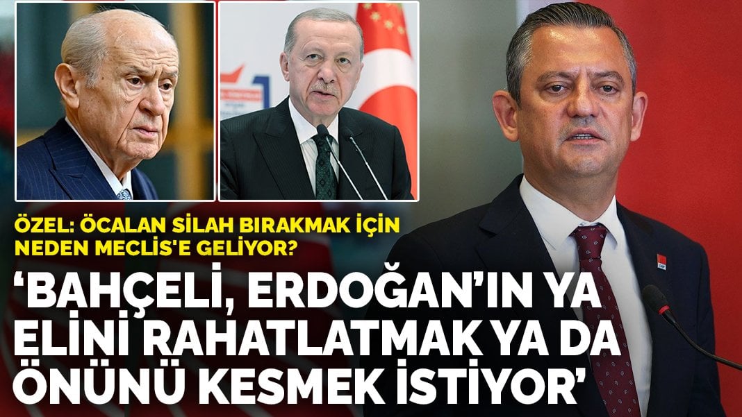 Özgür Özel’den ‘Öcalan neden Meclis’e geliyor?’ çıkışı: Bahçeli, Erdoğan’ın ya elini rahatlatmak ya da önünü kesmek istiyor