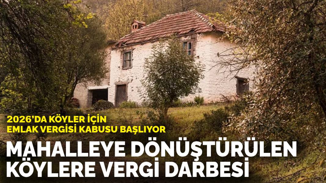 2026’da köyler için emlak vergisi kabusu başlıyor! Mahalleye dönüştürülen köylere vergi darbesi