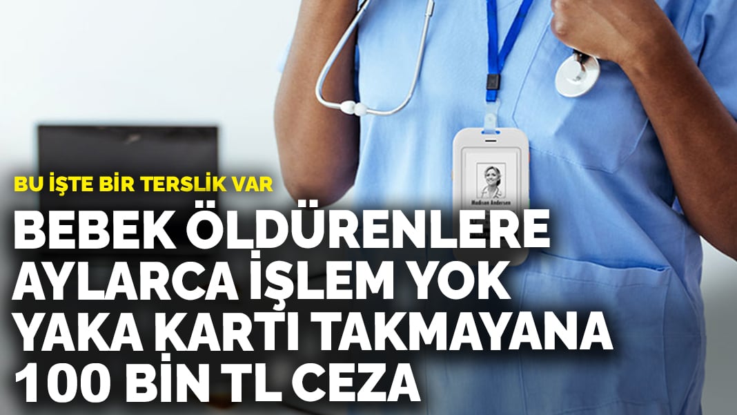 Bebek öldürenlere aylarca işlem yok, yaka kartı takmayana 100 bin TL ceza