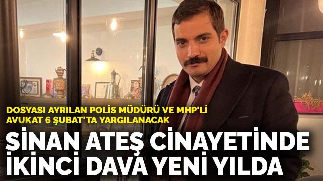 Sinan Ateş cinayetinde ikinci dava yeni yılda: Dosyası ayrılan polis müdürü ve MHP’li avukat 6 Şubat’ta yargılanacak