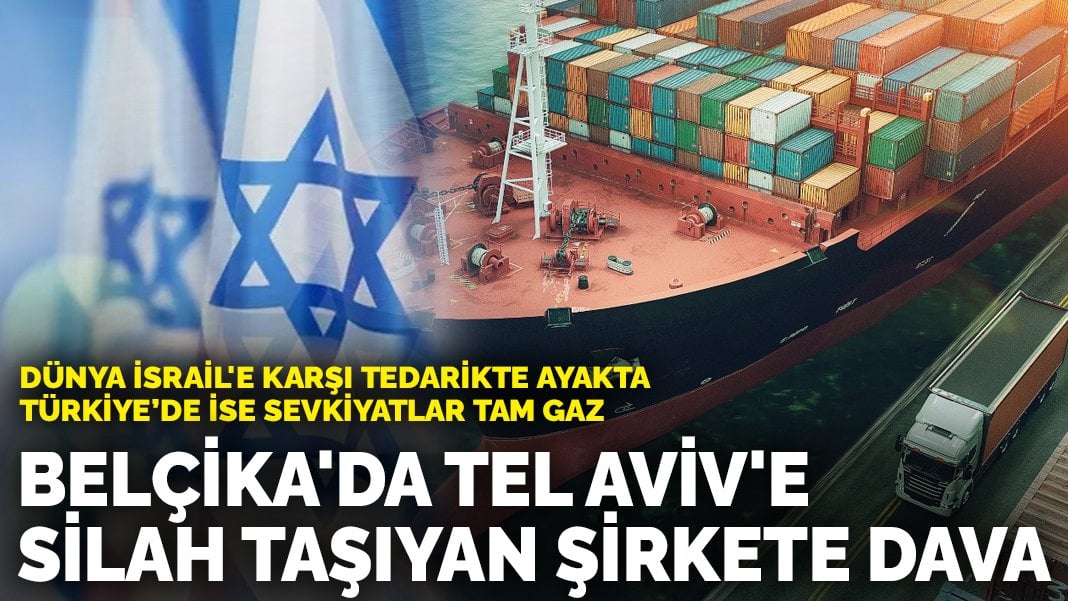 Dünya İsrail’e karşı tedarikte ayakta, Türkiye’de ise sevkiyatlar tam gaz: Belçika’da Tel Aviv’e silah taşıyan şirkete dava