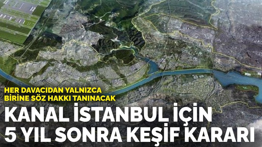 Mahkemeden Kanal İstanbul için 5 yıl sonra keşif kararı: Her davacıdan yalnızca birine söz hakkı tanınacak