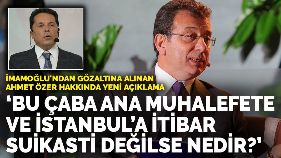 İmamoğlu’ndan Ahmet Özer hakkında yeni açıklama: ‘Bu çaba ana muhalefete ve İstanbul’a itibar suikasti değilse nedir?’