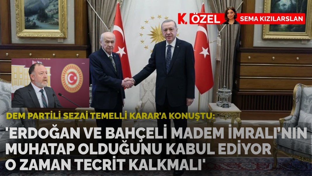 DEM Partili Sezai Temelli:“Erdoğan ve Bahçeli madem İmralı’nın muhatap olduğunu kabul ediyor, o zaman tecrit kalkmalı”