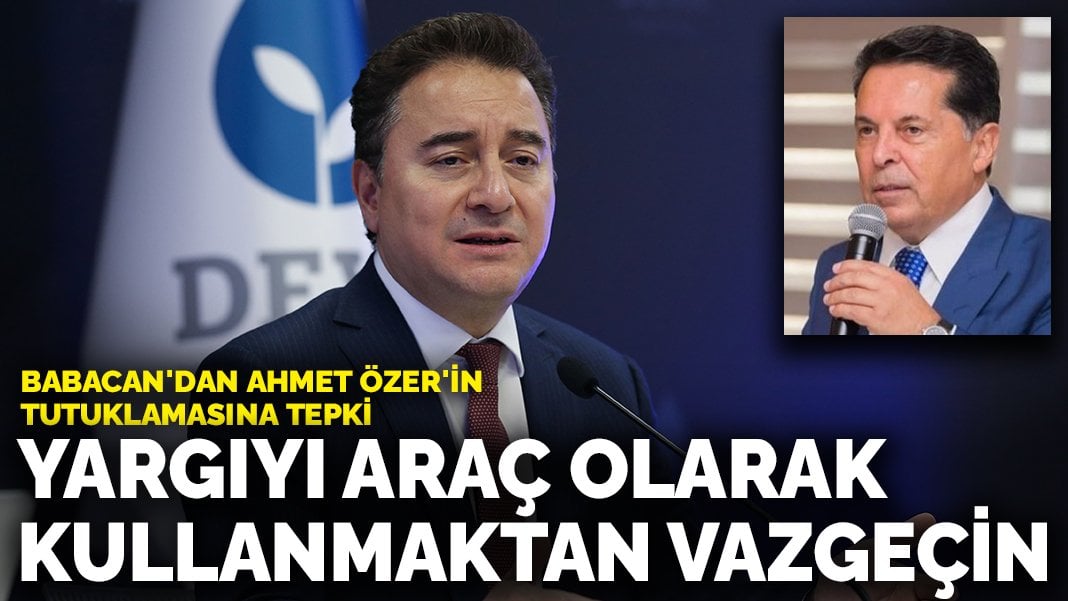 Babacan’dan Ahmet Özer’in tutuklamasına tepki: Yargıyı araç olarak kullanmaktan vazgeçin