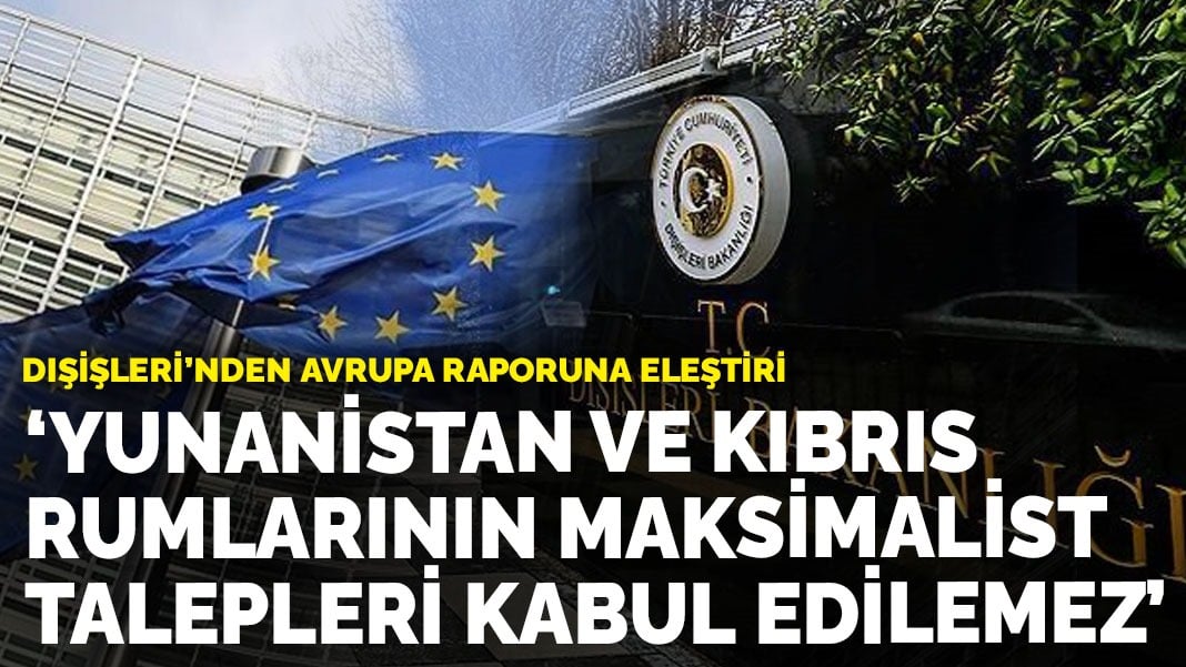 Dışişleri’nden Avrupa Raporuna Eleştiri: ‘Yunanistan ve Kıbrıs Rumlarının Maksimalist Talepleri Kabul Edilemez’