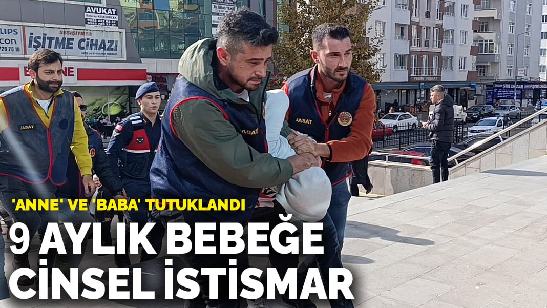 9 aylık bebeğe cinsel istismar! ‘Anne’ ve ‘baba’ tutuklandı