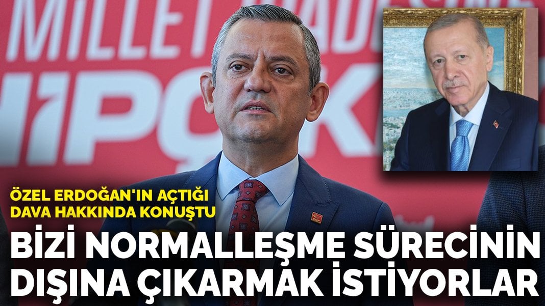 Özel Erdoğan’ın açtığı dava hakkında konuştu: Bizi normalleşme sürecinin dışarısına çıkarmak istiyorlar