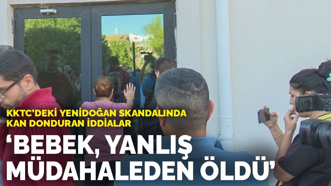 KKTC’deki yenidoğan skandalında kan donduran iddialar: Bebek, doktorların yanlış müdahalesinden öldü