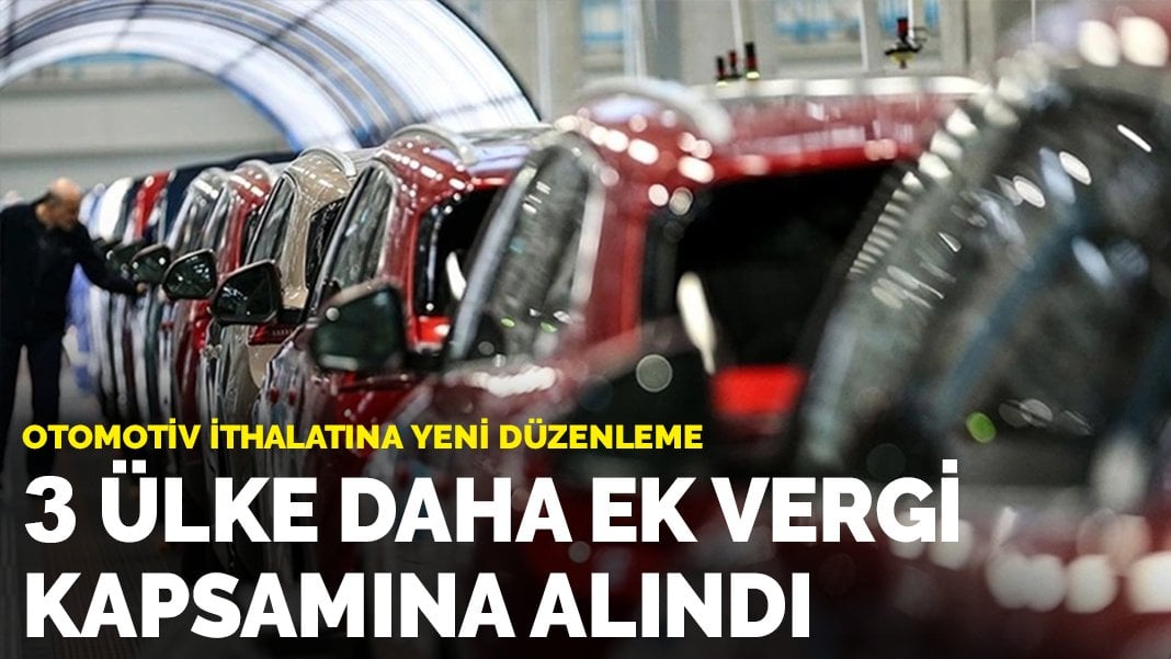 Otomotiv ithalatına yeni düzenleme: 3 ülke daha ek vergi kapsamına alındı