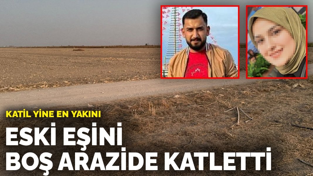 Katil yine en yakını: Eski eşini boş arazide katletti