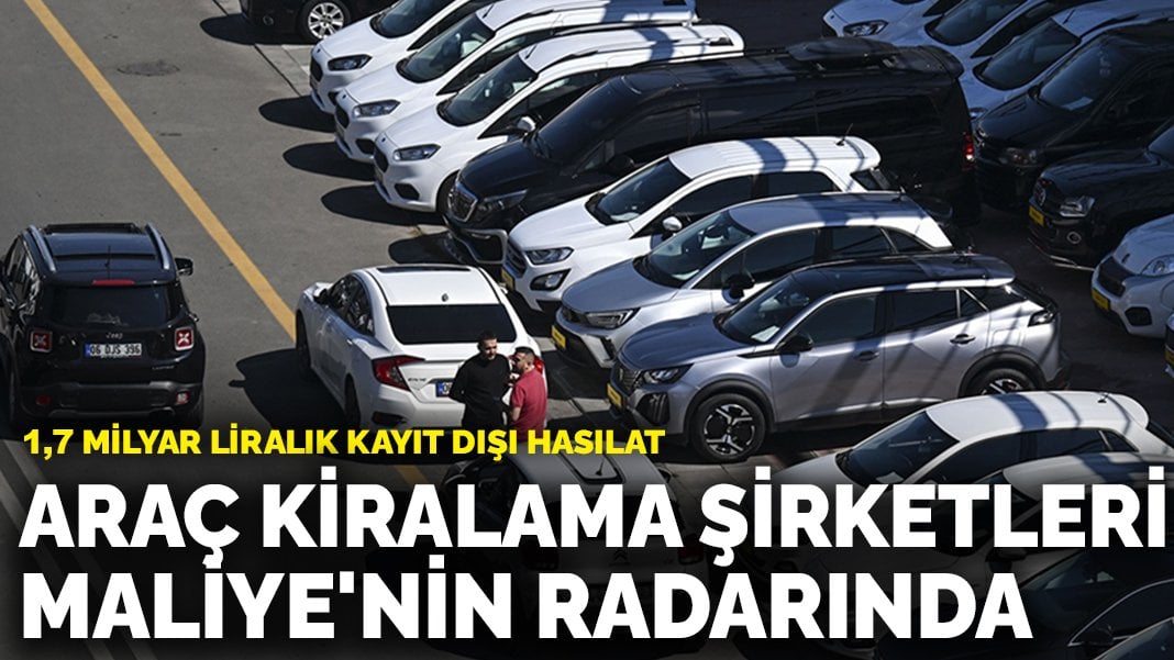 Araç kiralama şirketleri Maliye’nin radarında: 1,7 milyar liralık kayıt dışı hasılat