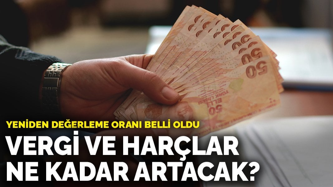 Yeniden değerleme oranı belli oldu: Vergi ve harçlar ne kadar artacak?