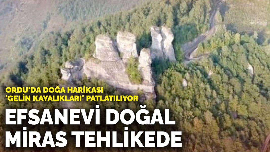 Ordu’da doğa harikası ‘Gelin Kayalıkları’ patlatılıyor: Efsanevi doğal miras tehlikede