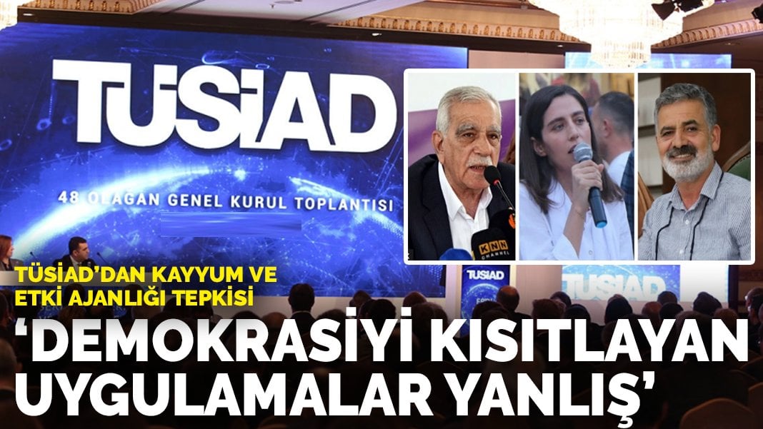 TÜSİAD’dan kayyum ve etki ajanlığı tepkisi: Demokrasiyi kısıtlayan uygulamalar yanlış