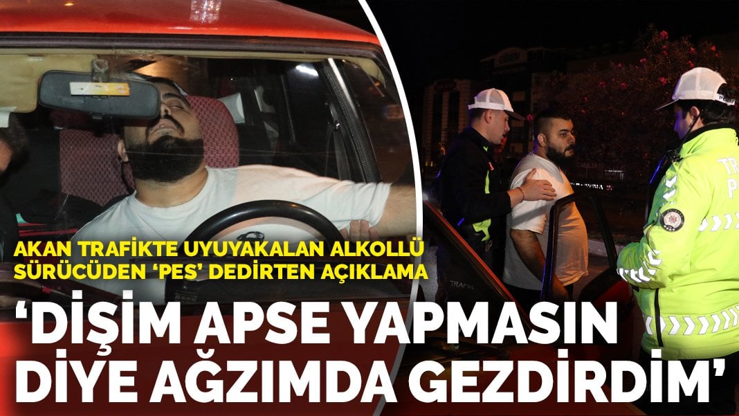 Akan trafikte uyuyakalan alkollü sürücüden ‘pes’ dedirten açıklama: Dişim apse yapmasın diye ağzımda gezdirdim