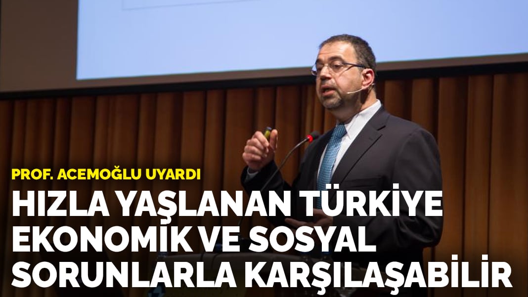 Prof. Acemoğlu uyardı: Hızla yaşlanan Türkiye ekonomik ve sosyal sorunlarla karşılaşabilir