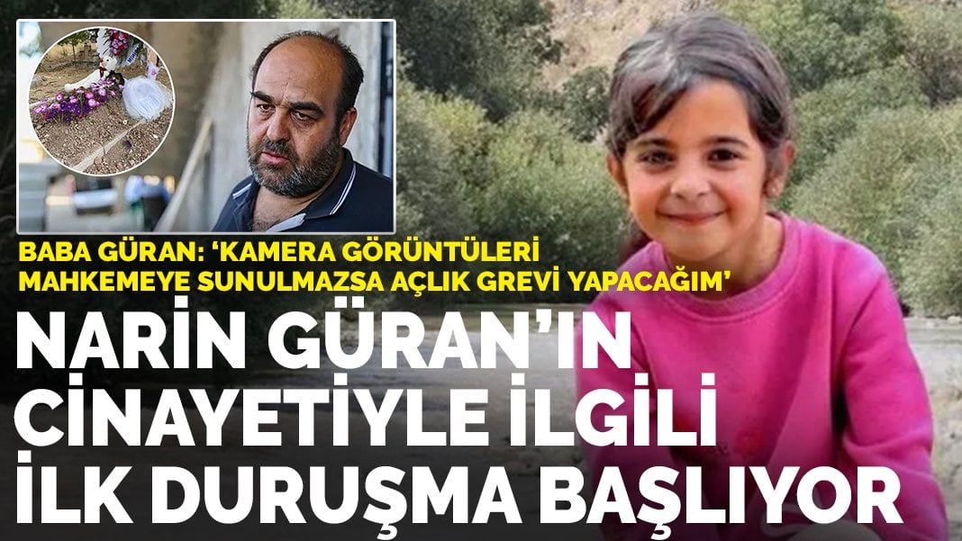 Narin Güran’ın cinayet davasında ilk duruşma bugün başlıyor! Baba Güran: Görüntüler sunulmazsa açlık grevi yapacağım