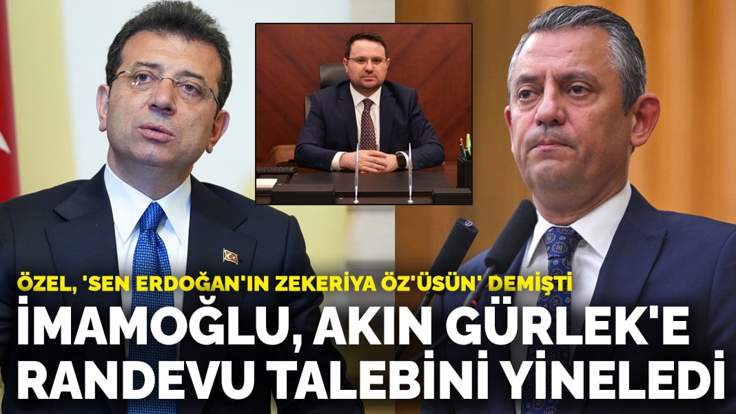 Özel, ‘Sen Erdoğan’ın Zekeriya Öz’üsün’ demişti! İmamoğlu, Akın Gürlek’e randevu talebini yineledi