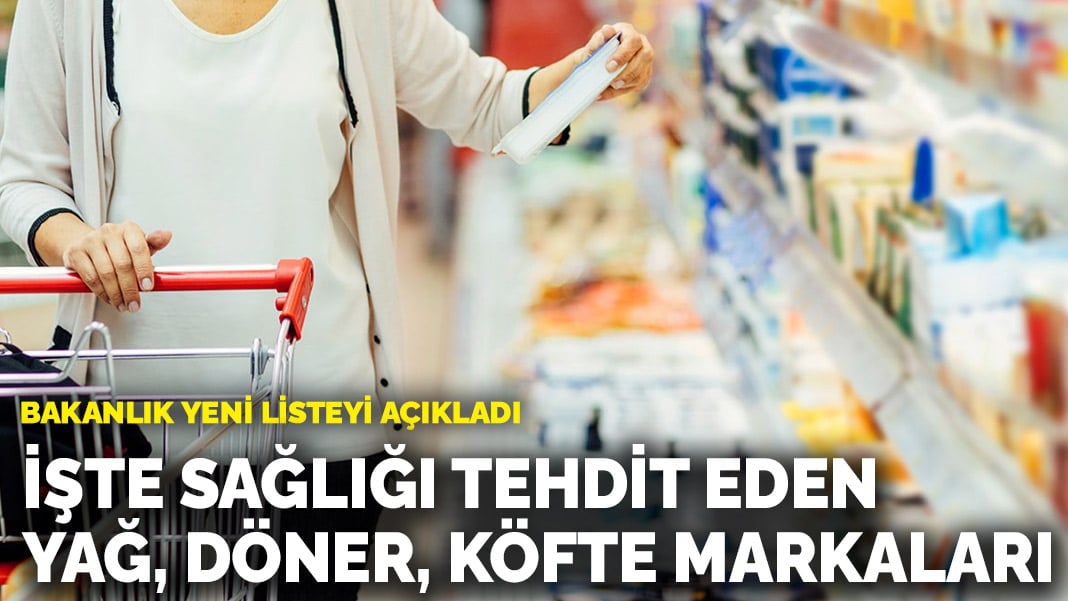 Bakanlık yeni listeyi açıkladı! İşte sağlığı tehdit eden yağ, döner, yoğurt, köfte markaları