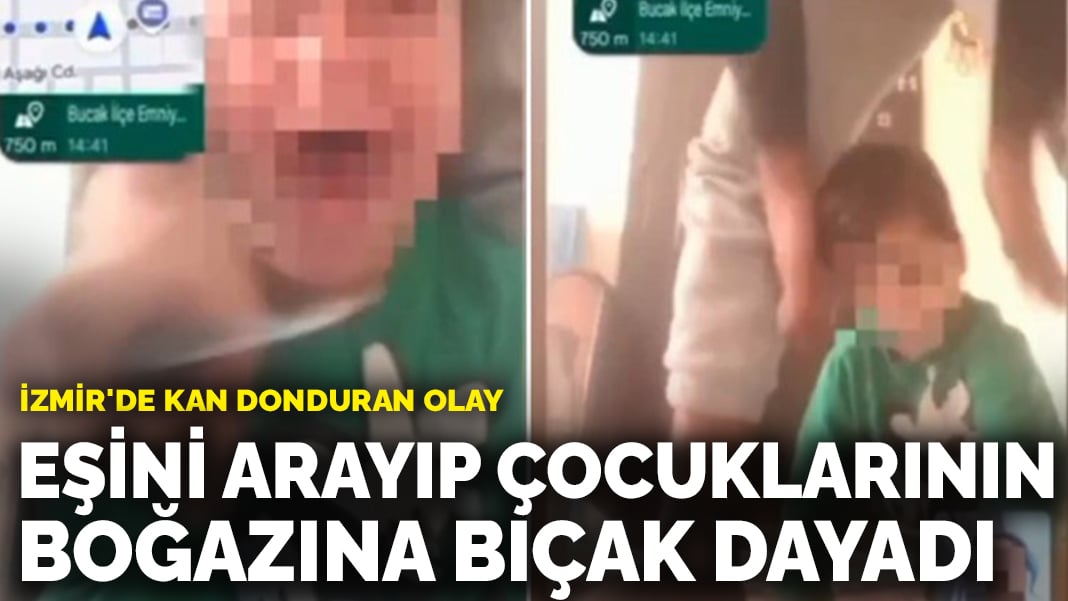 İzmir’de kan donduran olay: Eşini arayıp çocuklarının boğazına bıçak dayadı