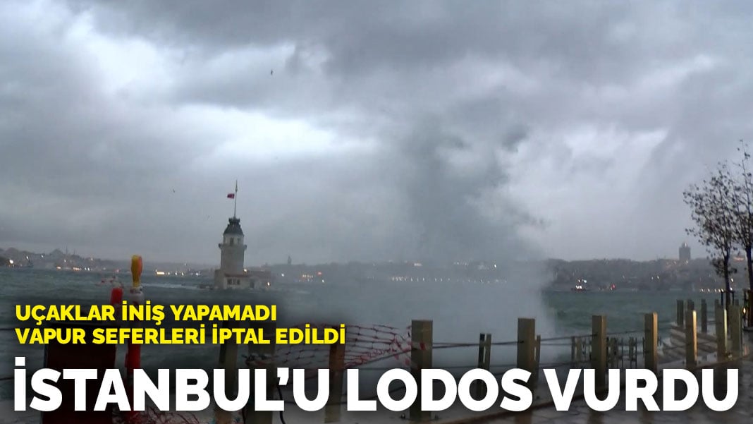 İstanbul’u lodos vurdu: Uçaklar iniş yapamadı, vapur seferleri iptal edildi