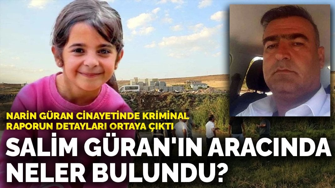 Narin Güran cinayetinde kriminal raporun detayları ortaya çıktı: Salim Güran’ın aracında neler bulundu?