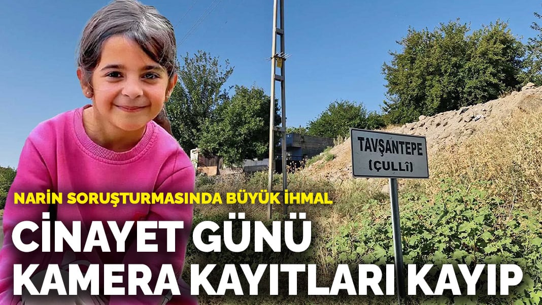 Narin soruşturmasında büyük ihmal! Cinayet günü kamera kayıtları kayıp