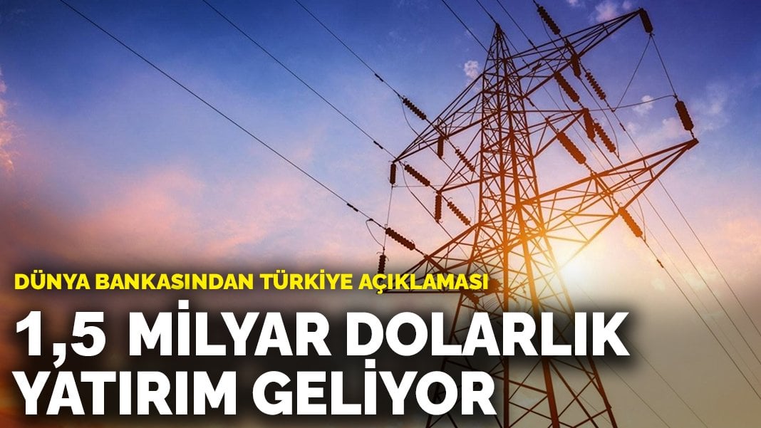 Dünya Bankasından Türkiye açıklaması: 1,5 milyar dolarlık yatırım geliyor