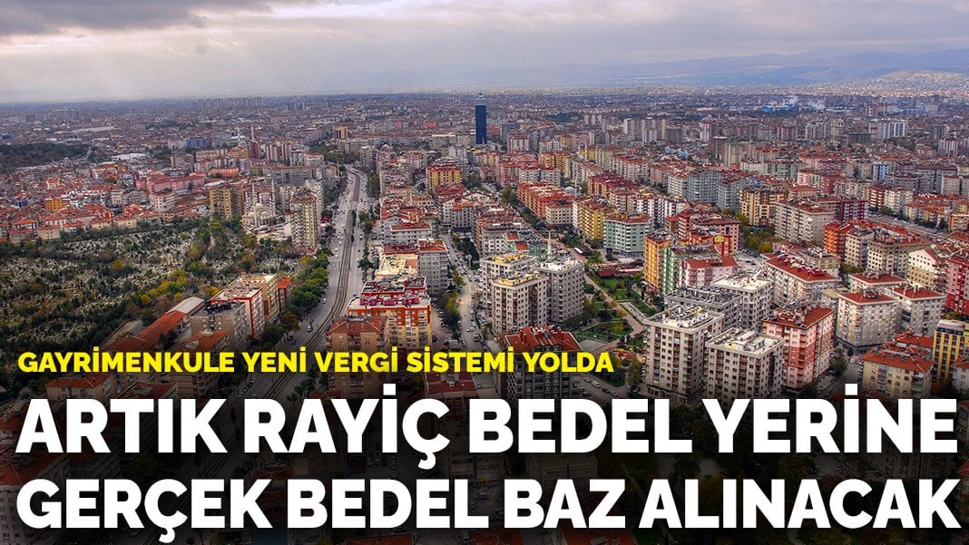 Gayrimenkule yeni vergi sistemi yolda: Artık rayiç bedel yerine gerçek bedel baz alınacak