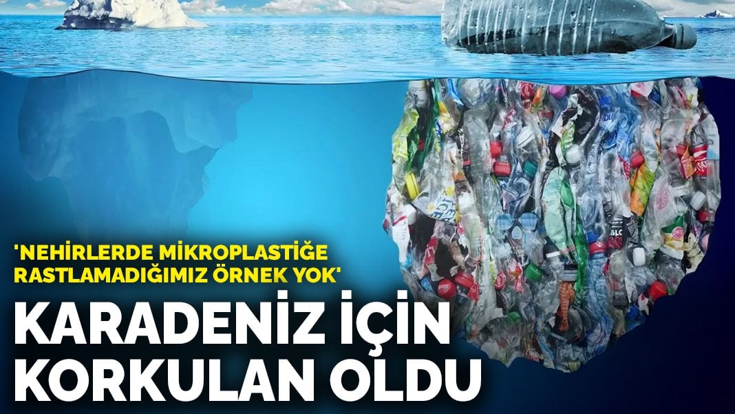 Karadeniz için korkulan oldu: ‘Nehirlerde mikroplastiğe rastlamadığımız örnek yok’