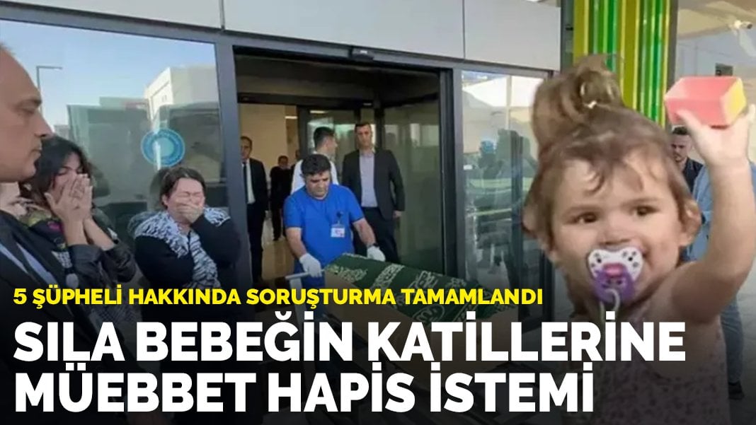 Sıla bebeğin katillerine müebbet hapis istemi: 5 şüpheli hakkında soruşturma tamamlandı