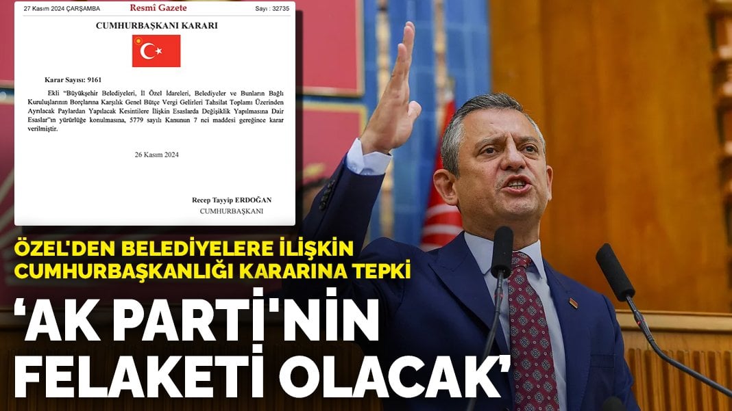 Özel’den belediyelere ilişkin Cumhurbaşkanlığı kararına tepki: AK Parti’nin felaketi olacak