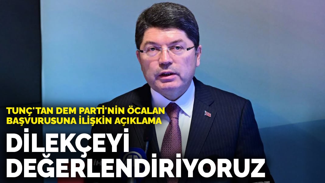 Tunç’tan DEM Parti’nin Öcalan başvurusuna ilişkin açıklama: Dilekçeyi değerlendiriyoruz